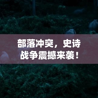 部落沖突，史詩戰(zhàn)爭震撼來襲！