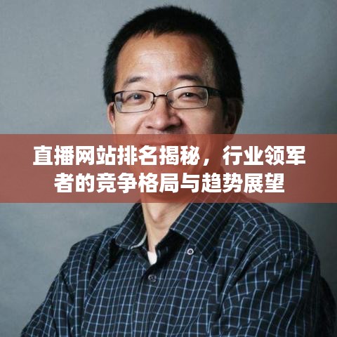 直播網(wǎng)站排名揭秘，行業(yè)領(lǐng)軍者的競爭格局與趨勢展望
