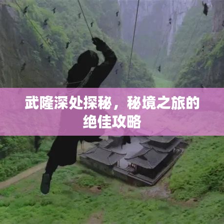 武隆深處探秘，秘境之旅的絕佳攻略