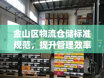 金山區(qū)物流倉儲標準規(guī)范，提升管理效率，保障產業(yè)安全