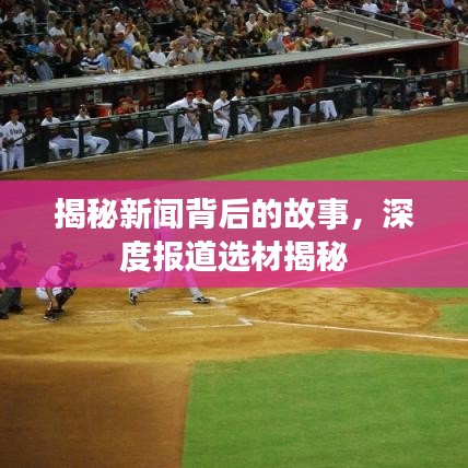 揭秘新聞背后的故事，深度報道選材揭秘