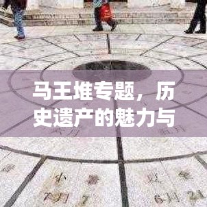 馬王堆專題，歷史遺產(chǎn)的魅力與現(xiàn)代探索之旅