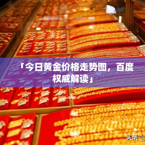 「今日黃金價格走勢圖，百度權(quán)威解讀」