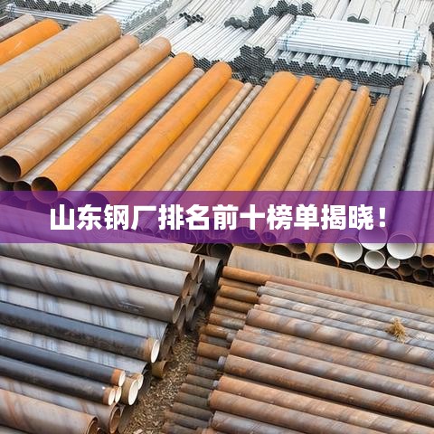 山東鋼廠排名前十榜單揭曉！