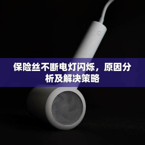 保險(xiǎn)絲不斷電燈閃爍，原因分析及解決策略