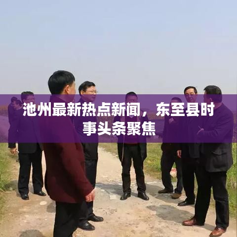 池州最新熱點(diǎn)新聞，東至縣時(shí)事頭條聚焦