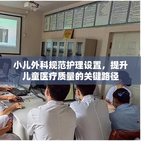小兒外科規(guī)范護理設(shè)置，提升兒童醫(yī)療質(zhì)量的關(guān)鍵路徑