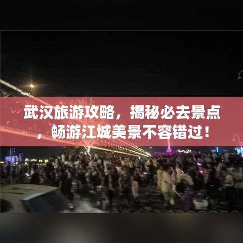武漢旅游攻略，揭秘必去景點，暢游江城美景不容錯過！