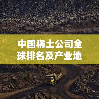中國(guó)稀土公司全球排名及產(chǎn)業(yè)地位揭秘