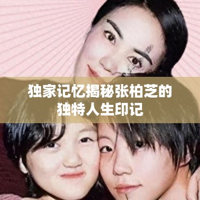 獨(dú)家記憶揭秘張柏芝的獨(dú)特人生印記