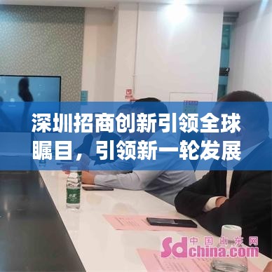 深圳招商創(chuàng)新引領(lǐng)全球矚目，引領(lǐng)新一輪發(fā)展浪潮