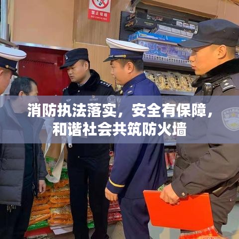 消防執(zhí)法落實，安全有保障，和諧社會共筑防火墻