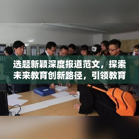 選題新穎深度報道范文，探索未來教育創(chuàng)新路徑，引領(lǐng)教育發(fā)展新趨勢
