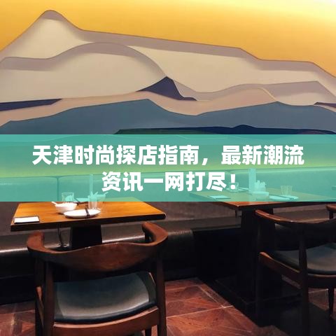 天津時尚探店指南，最新潮流資訊一網(wǎng)打盡！