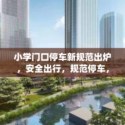 小學(xué)門口停車新規(guī)范出爐，安全出行，規(guī)范停車，守護(hù)孩子成長(zhǎng)之路