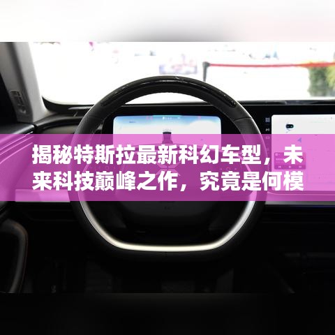 揭秘特斯拉最新科幻車型，未來(lái)科技巔峰之作，究竟是何模樣？