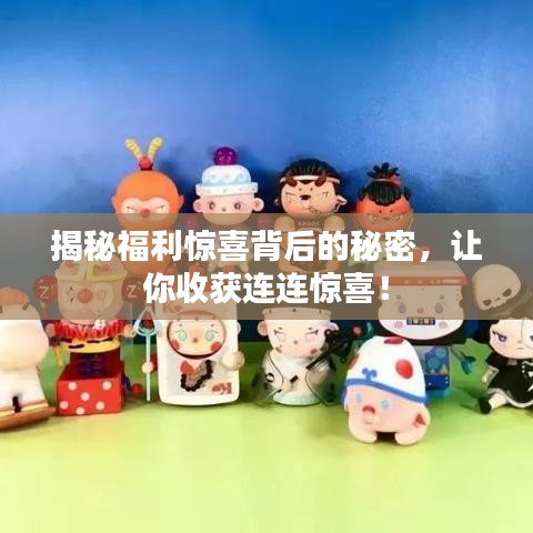 揭秘福利驚喜背后的秘密，讓你收獲連連驚喜！