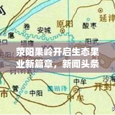 滎陽果嶺開啟生態(tài)果業(yè)新篇章，新聞?lì)^條報(bào)道最新動(dòng)態(tài)