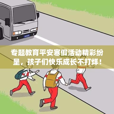 專題教育平安寒假活動(dòng)精彩紛呈，孩子們快樂成長不打烊！