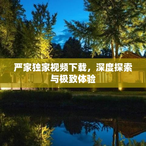 嚴家獨家視頻下載，深度探索與極致體驗