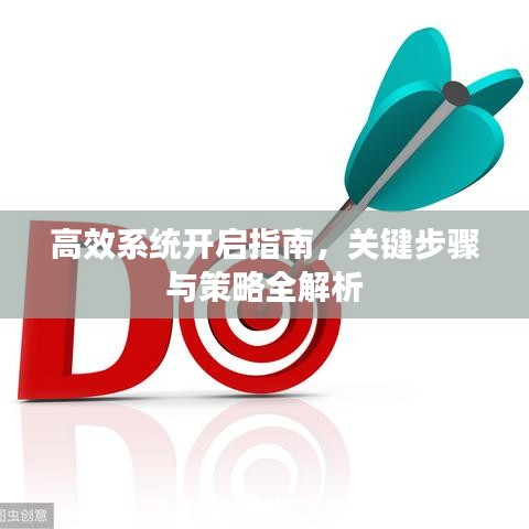 高效系統(tǒng)開啟指南，關(guān)鍵步驟與策略全解析