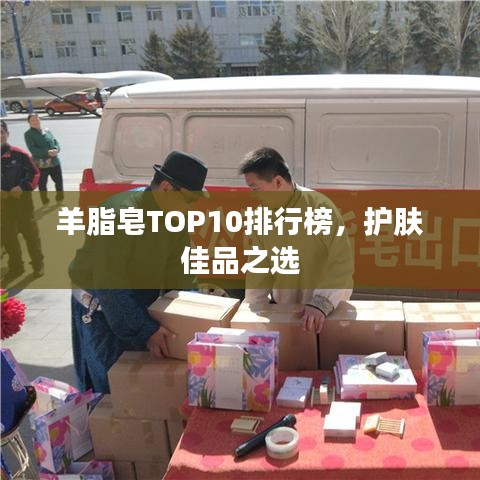 羊脂皂TOP10排行榜，護(hù)膚佳品之選
