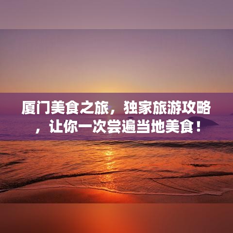 廈門美食之旅，獨(dú)家旅游攻略，讓你一次嘗遍當(dāng)?shù)孛朗常? width=