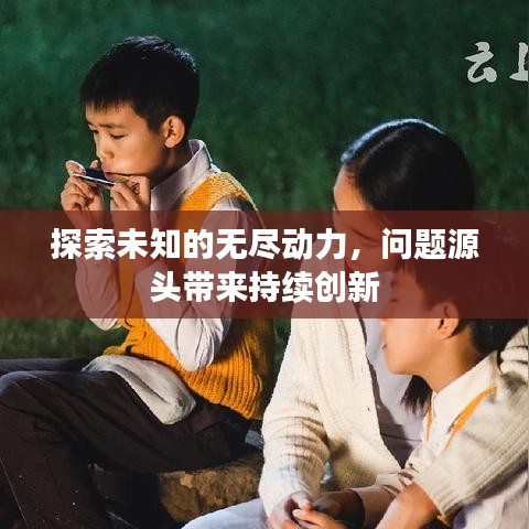 探索未知的無盡動力，問題源頭帶來持續(xù)創(chuàng)新