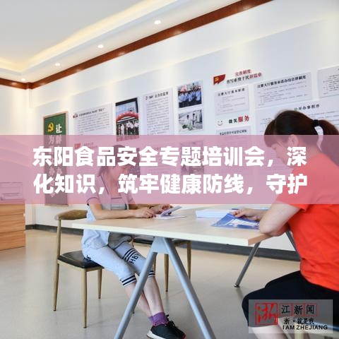 東陽食品安全專題培訓會，深化知識，筑牢健康防線，守護食品安全