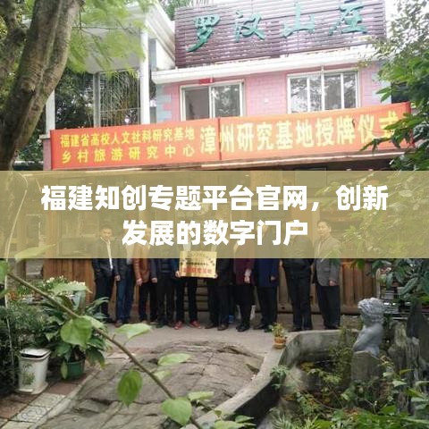 福建知創(chuàng)專題平臺官網(wǎng)，創(chuàng)新發(fā)展的數(shù)字門戶