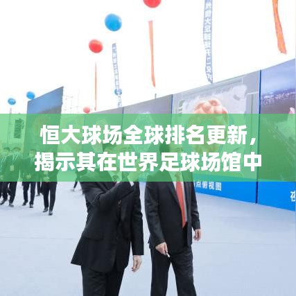 恒大球場(chǎng)全球排名更新，揭示其在世界足球場(chǎng)館中的位置