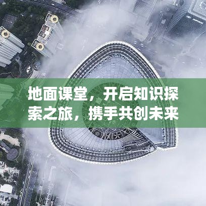地面課堂，開(kāi)啟知識(shí)探索之旅，攜手共創(chuàng)未來(lái)奇跡！