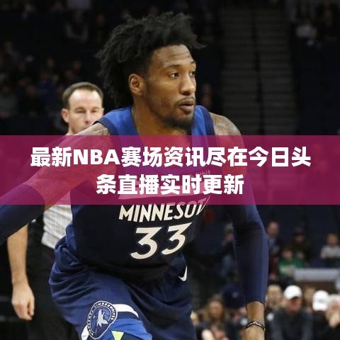 最新NBA賽場(chǎng)資訊盡在今日頭條直播實(shí)時(shí)更新