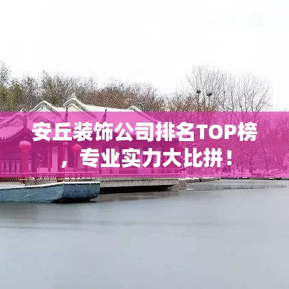 安丘裝飾公司排名TOP榜，專業(yè)實(shí)力大比拼！