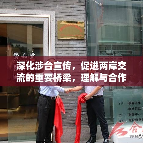 深化涉臺(tái)宣傳，促進(jìn)兩岸交流的重要橋梁，理解與合作的紐帶