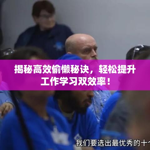 揭秘高效偷懶秘訣，輕松提升工作學(xué)習(xí)雙效率！