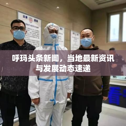 呼瑪頭條新聞，當(dāng)?shù)刈钚沦Y訊與發(fā)展動態(tài)速遞
