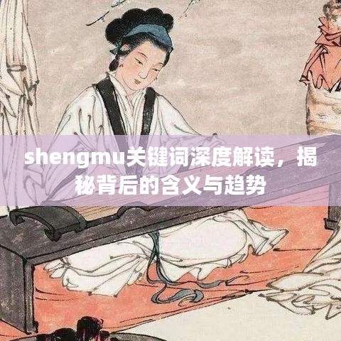 shengmu關(guān)鍵詞深度解讀，揭秘背后的含義與趨勢(shì)