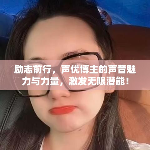 勵(lì)志前行，聲優(yōu)博主的聲音魅力與力量，激發(fā)無限潛能！