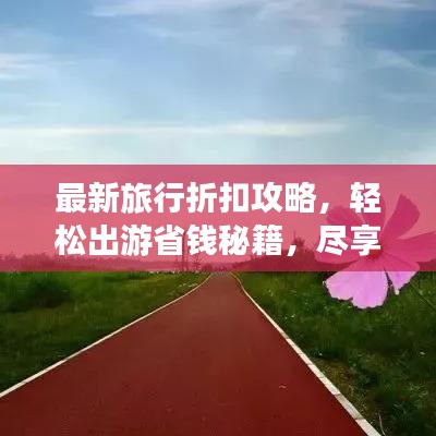 最新旅行折扣攻略，輕松出游省錢秘籍，盡享超值優(yōu)惠！