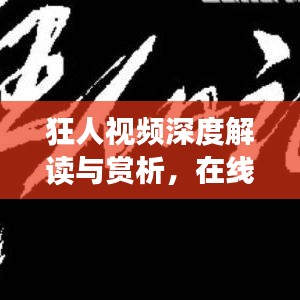 狂人視頻深度解讀與賞析，在線觀看完整版，不容錯(cuò)過(guò)！
