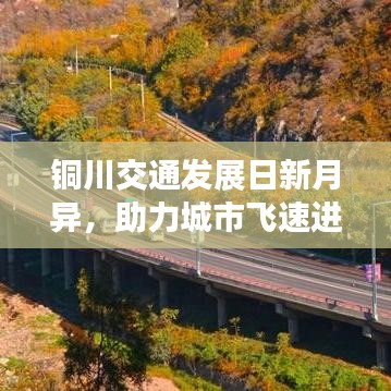 銅川交通發(fā)展日新月異，助力城市飛速進(jìn)步，最新交通要聞?lì)^條