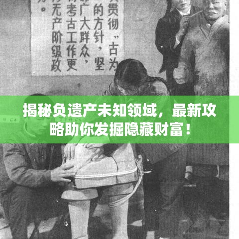 揭秘負(fù)遺產(chǎn)未知領(lǐng)域，最新攻略助你發(fā)掘隱藏財(cái)富！