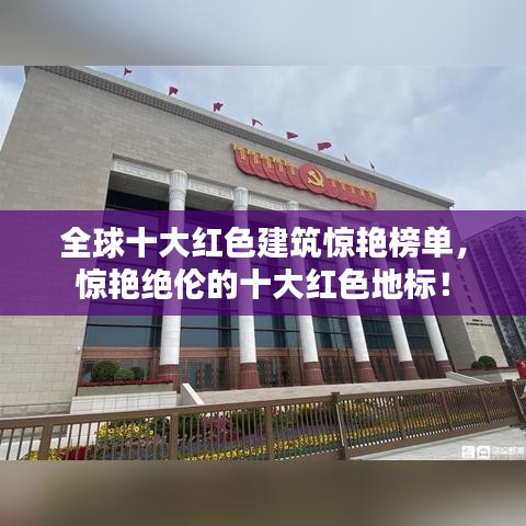 全球十大紅色建筑驚艷榜單，驚艷絕倫的十大紅色地標！