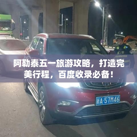 阿勒泰五一旅游攻略，打造完美行程，百度收錄必備！