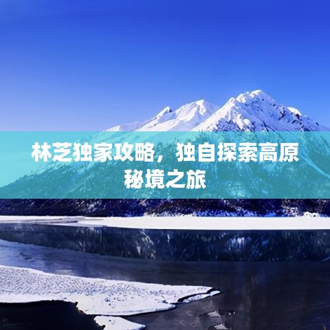 林芝獨(dú)家攻略，獨(dú)自探索高原秘境之旅