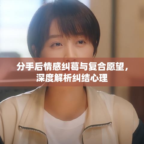 分手后情感糾葛與復(fù)合愿望，深度解析糾結(jié)心理