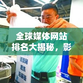 全球媒體網(wǎng)站排名大揭秘，影響力深度分析！