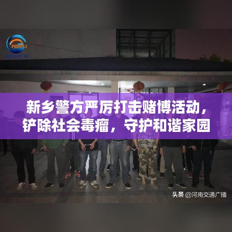 新鄉(xiāng)警方嚴(yán)厲打擊賭博活動，鏟除社會毒瘤，守護(hù)和諧家園