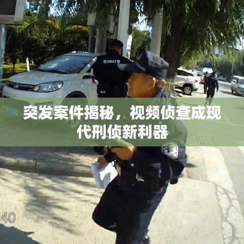 突發(fā)案件揭秘，視頻偵查成現(xiàn)代刑偵新利器